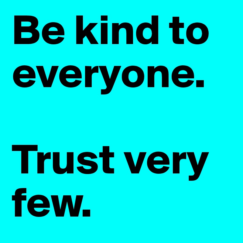 Be kind to everyone. 

Trust very few.