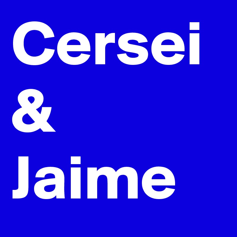 Cersei
&
Jaime