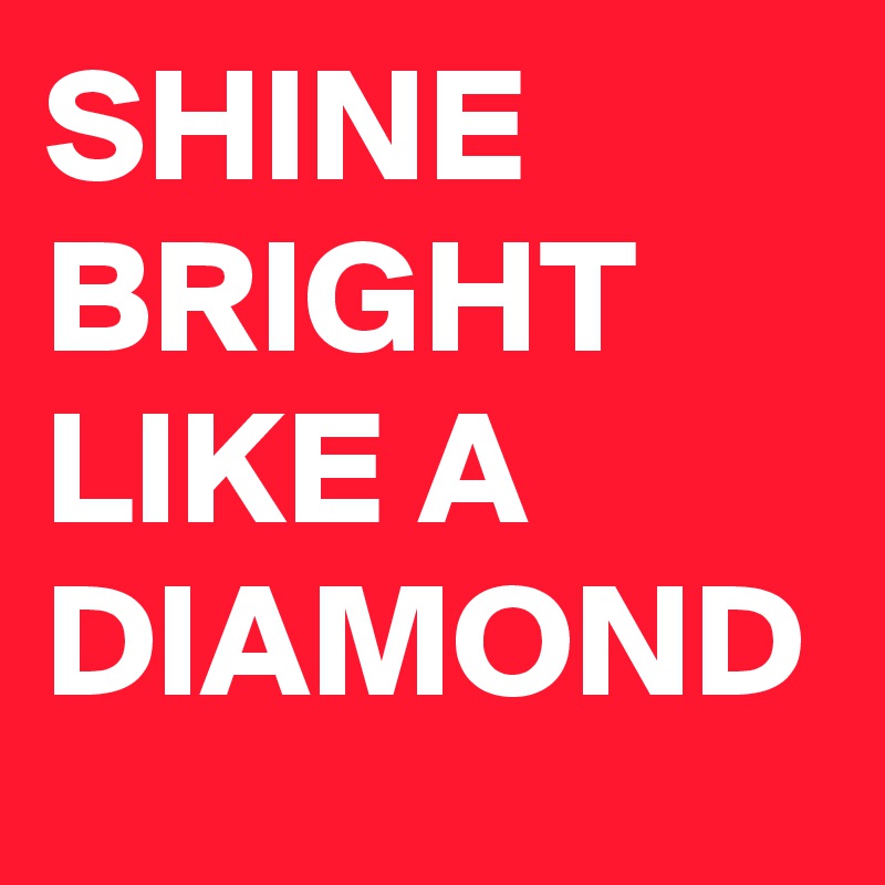 SHINE BRIGHT LIKE A DIAMOND