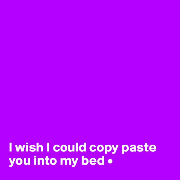 









I wish I could copy paste you into my bed •