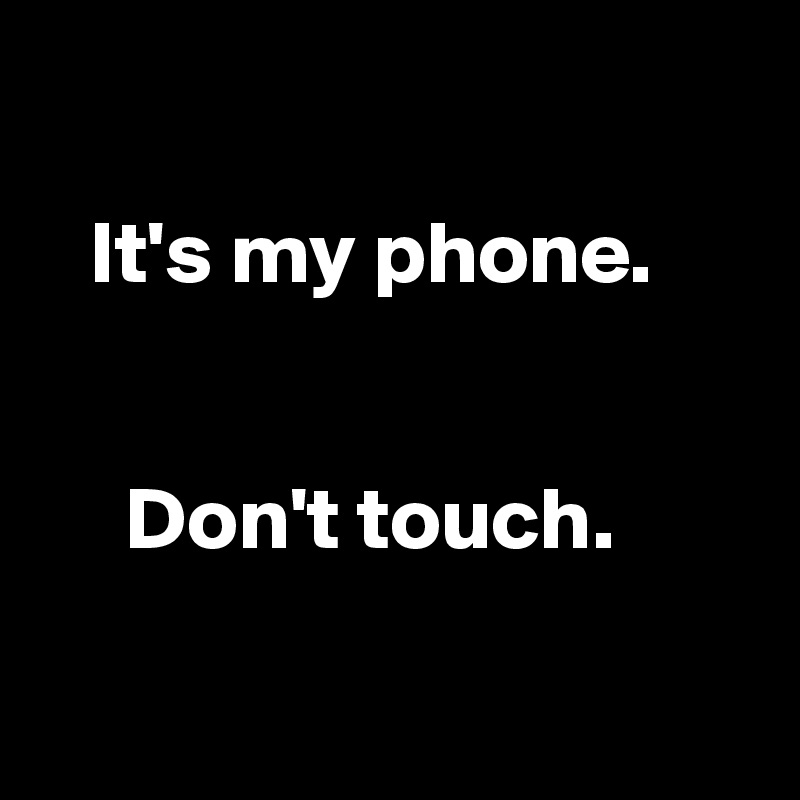 

   It's my phone. 


     Don't touch.

