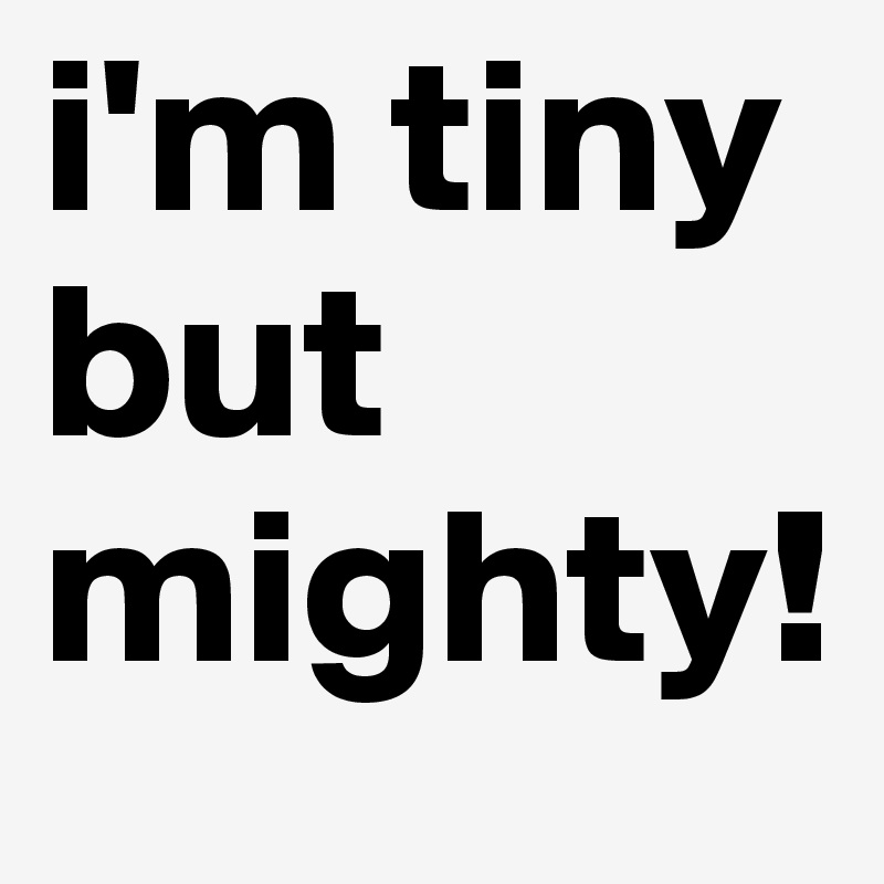 i'm tiny but mighty!