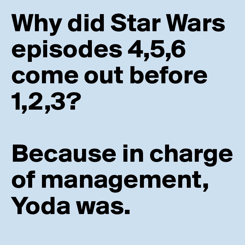 Why did Star Wars episodes 4,5,6 come out before 1,2,3?

Because in charge of management, Yoda was. 
