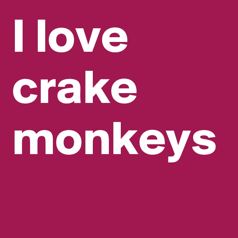 I love  crake monkeys