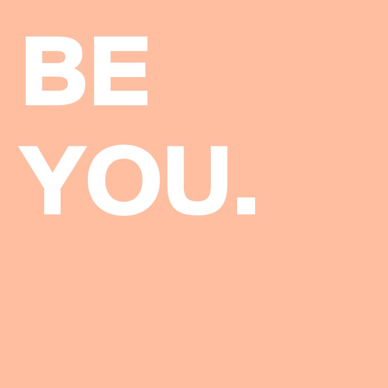 BE YOU.
