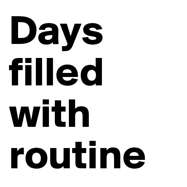 Days filled with routine 