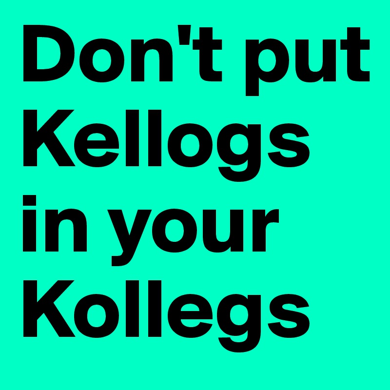 Don't put Kellogs in your Kollegs 