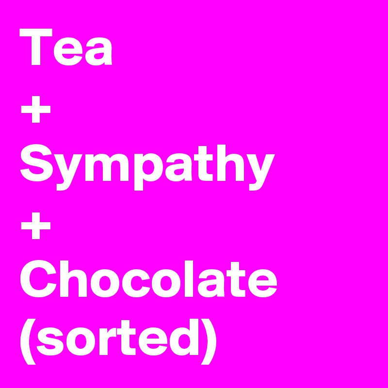 Tea 
+
Sympathy
+
Chocolate
(sorted)