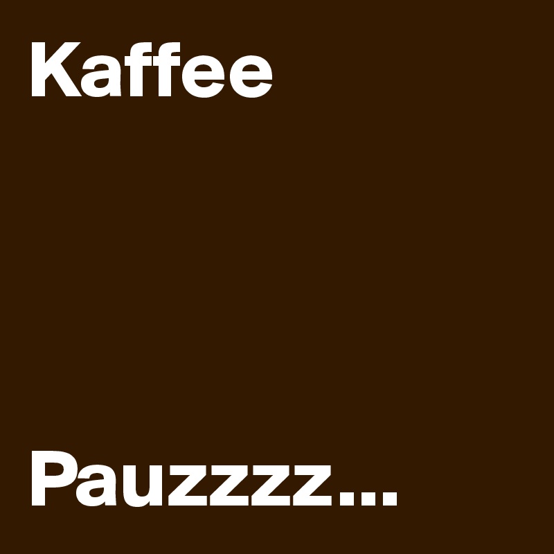 Kaffee




Pauzzzz...