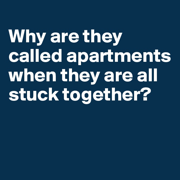 
Why are they called apartments when they are all stuck together?



