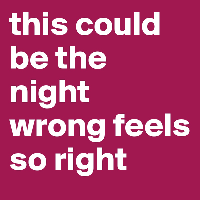 this could be the night wrong feels so right