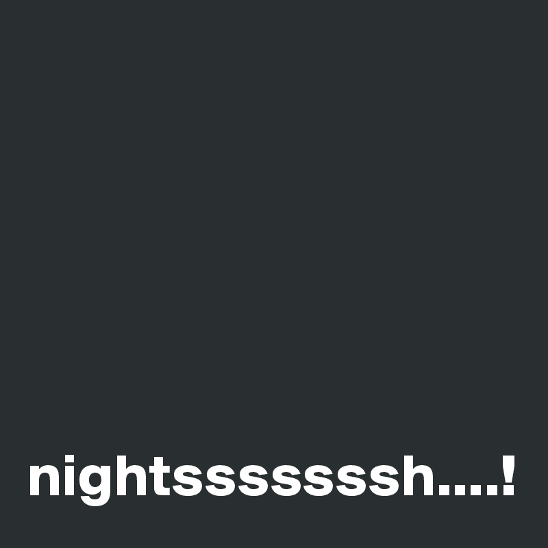 






nightsssssssh....!