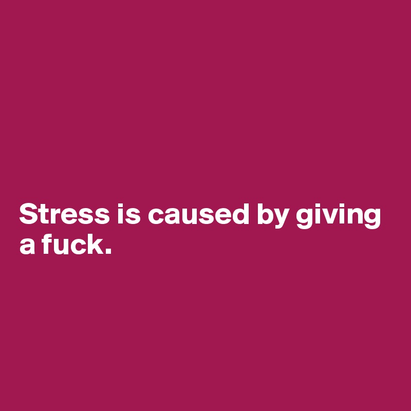 





Stress is caused by giving a fuck.



