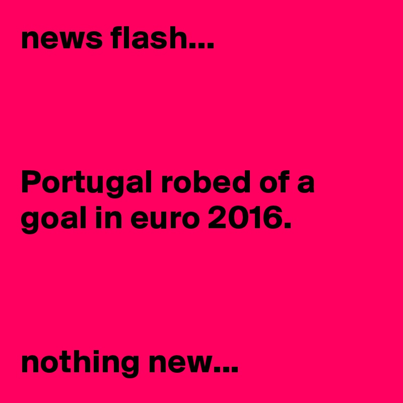 news flash...



Portugal robed of a goal in euro 2016.



nothing new...