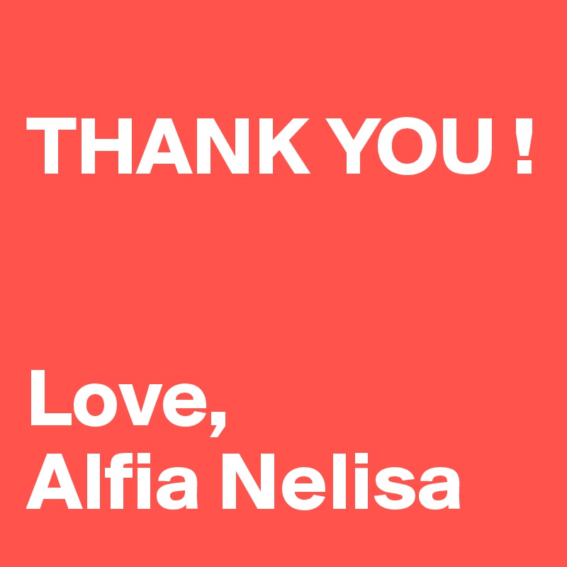 
THANK YOU !
 

Love,
Alfia Nelisa