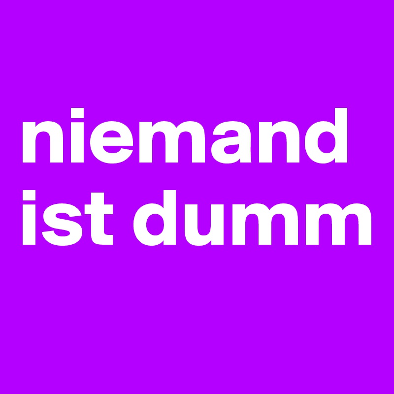 
niemand ist dumm
