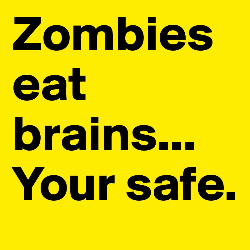 Zombies eat brains... Your safe.