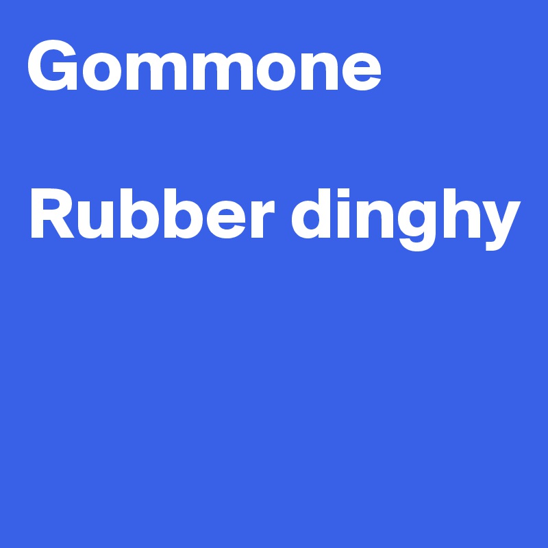 Gommone

Rubber dinghy


