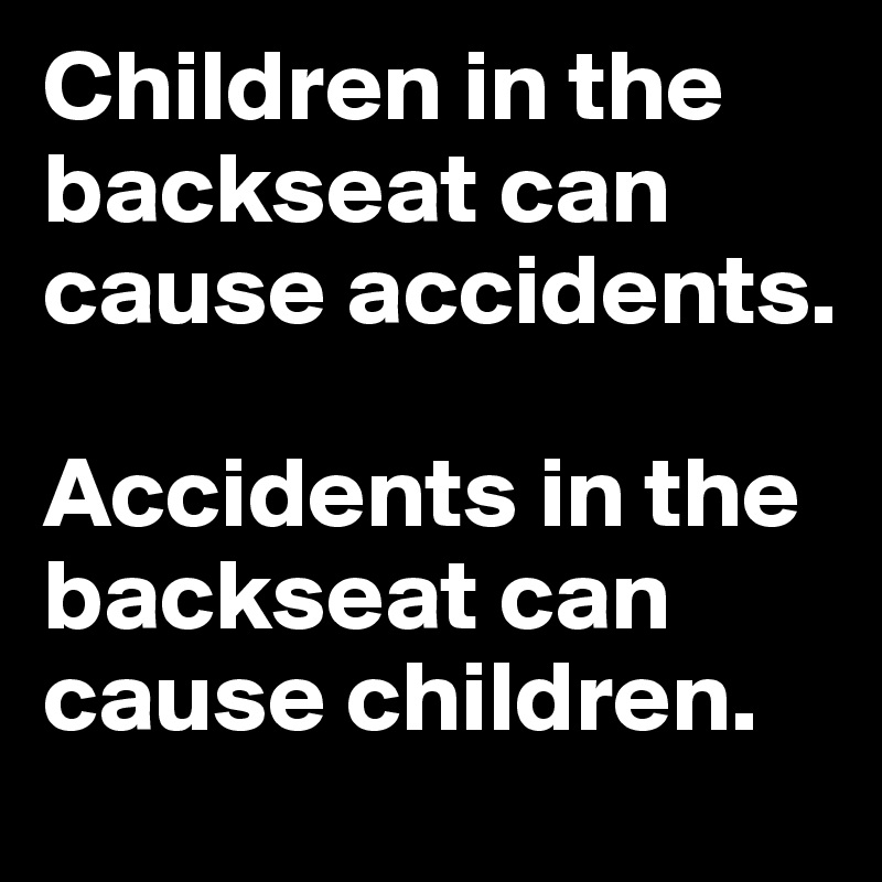 Children in the backseat can cause accidents.

Accidents in the backseat can cause children.