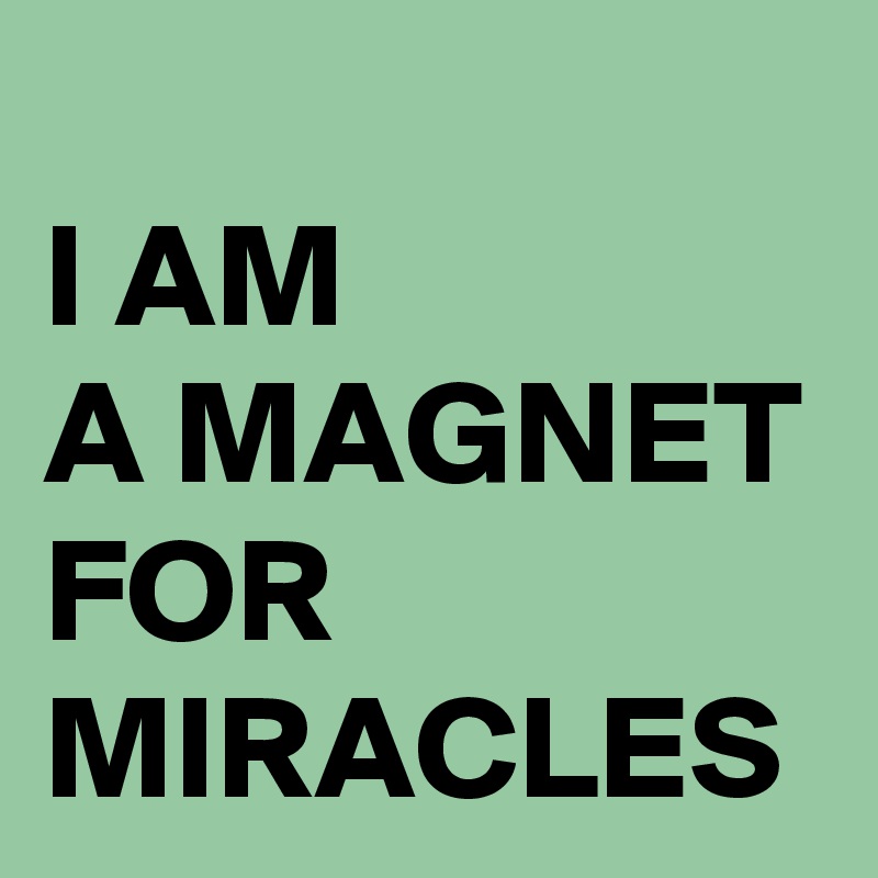 
I AM 
A MAGNET FOR MIRACLES