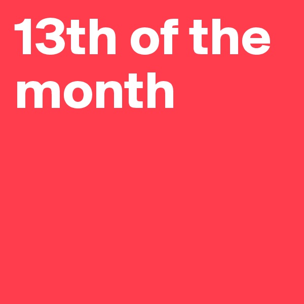 13th of the month



