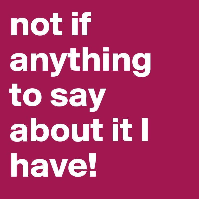 not if anything to say about it I have!