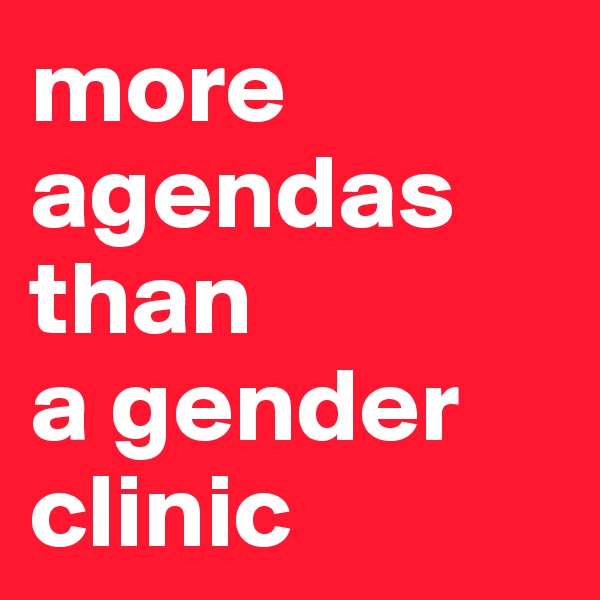 more
agendas than 
a gender clinic