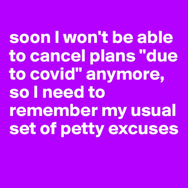 
soon I won't be able to cancel plans "due to covid" anymore, so I need to remember my usual set of petty excuses

