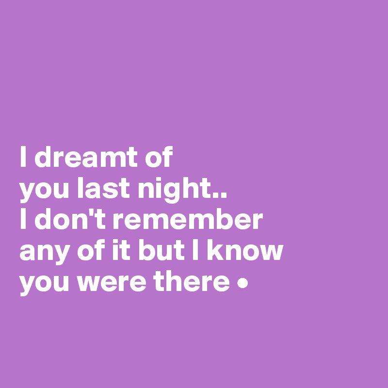 



I dreamt of
you last night..
I don't remember
any of it but I know
you were there •

