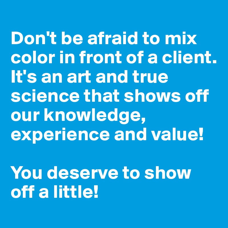 
Don't be afraid to mix color in front of a client.  It's an art and true science that shows off our knowledge, experience and value! 

You deserve to show off a little!