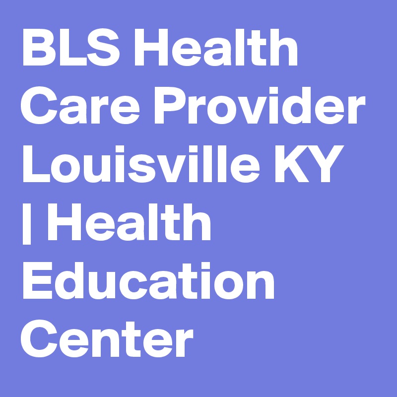 BLS Health Care Provider Louisville KY | Health Education Center