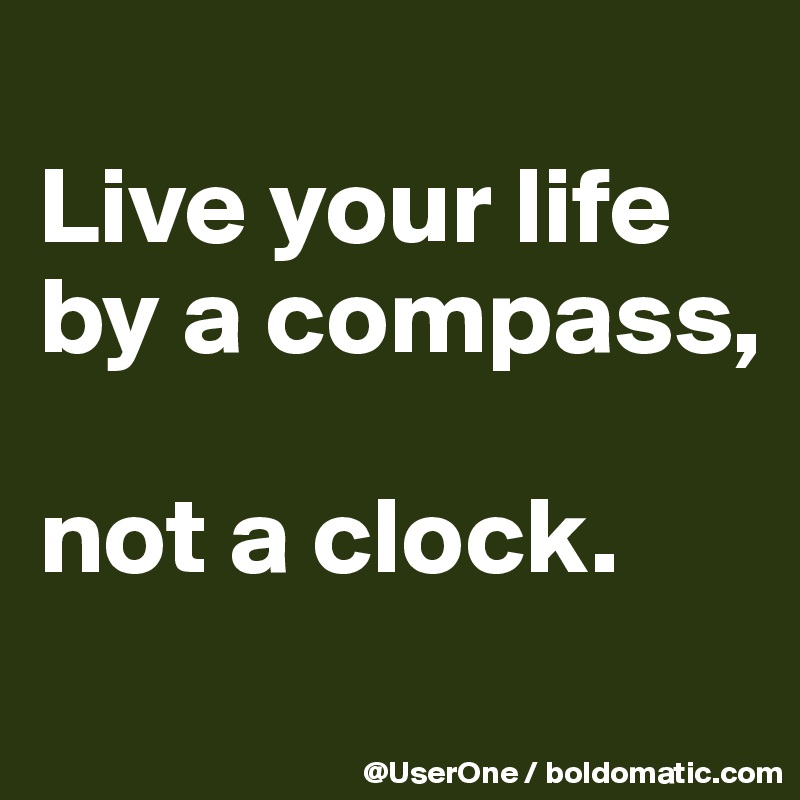 
Live your life by a compass,

not a clock.
