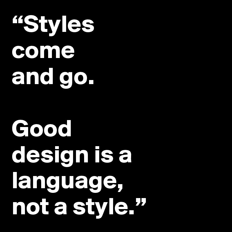 “Styles 
come 
and go.
 
Good 
design is a language, 
not a style.”