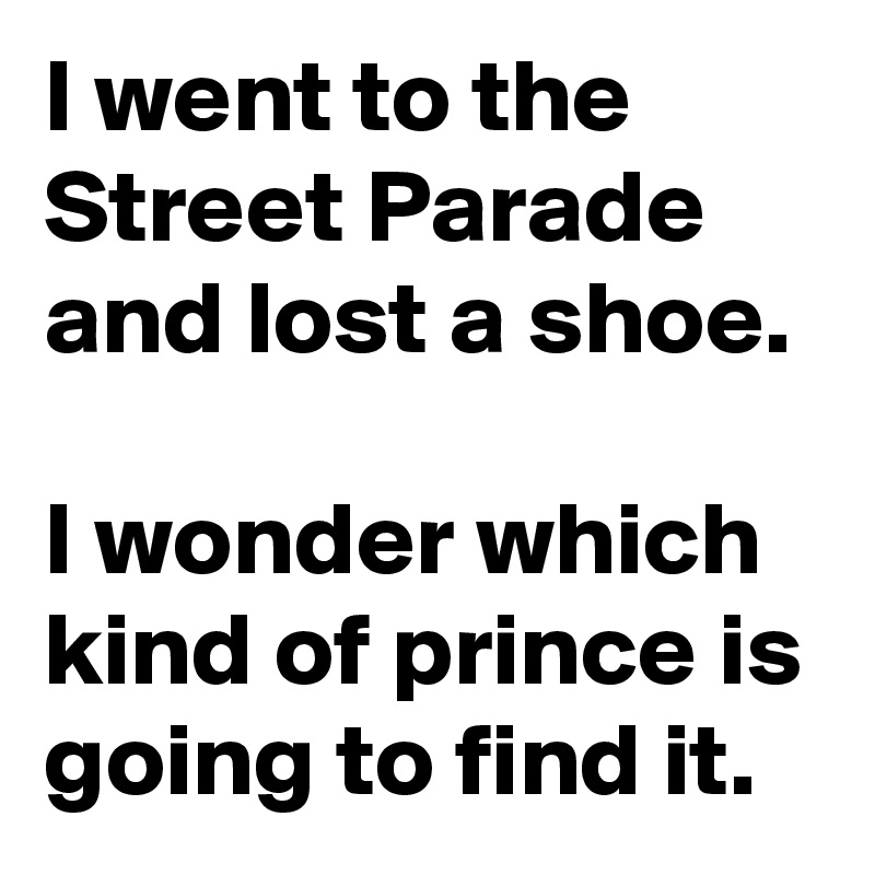 I went to the Street Parade and lost a shoe.

I wonder which kind of prince is going to find it.