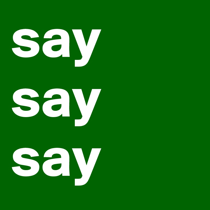 say say say