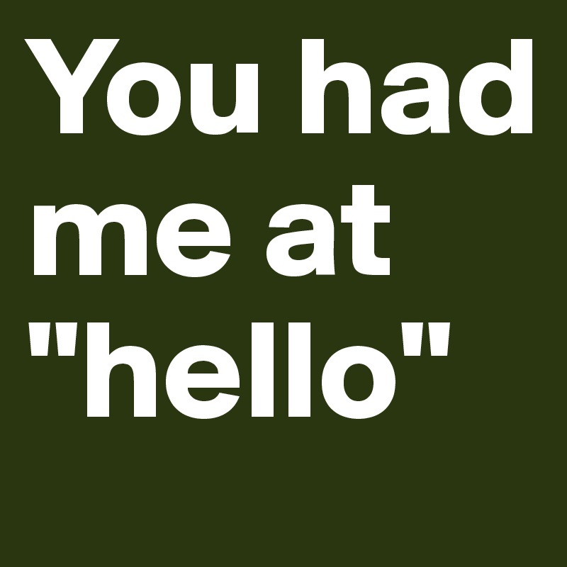 You had me at "hello"