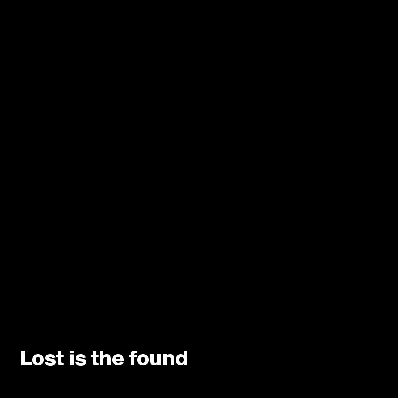 













Lost is the found