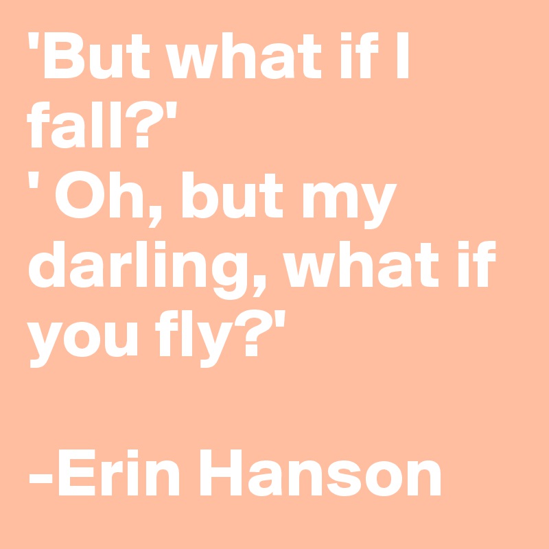 But What If I Fall Oh But My Darling What If You Fly Erin Hanson Post By Anleka On Boldomatic