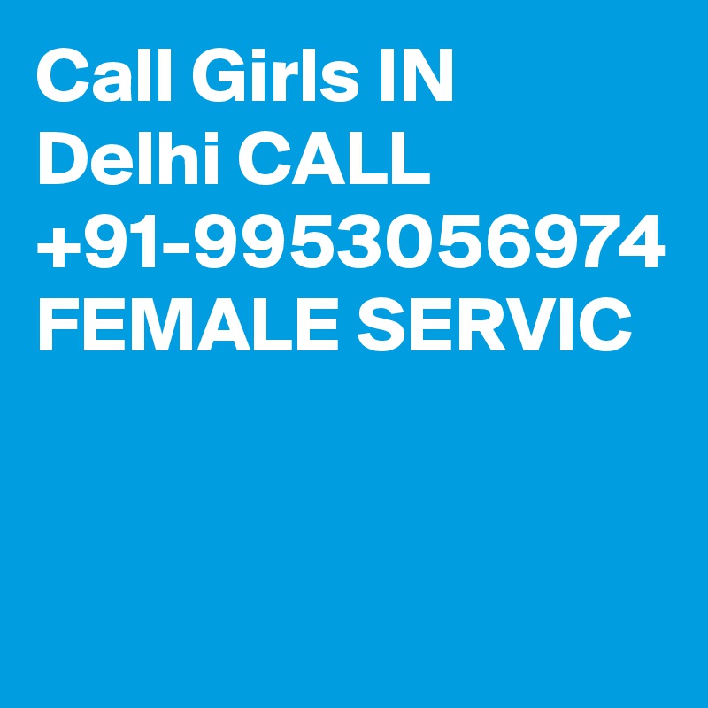 Call Girls IN Delhi CALL +91-9953056974 FEMALE SERVIC