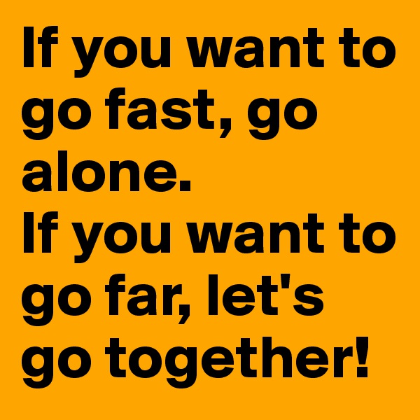 If you want to go fast, go alone.
If you want to go far, let's go together!