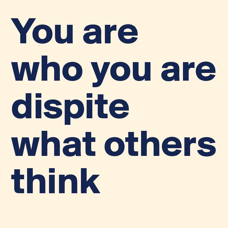 You are who you are dispite what others think