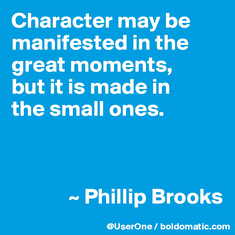 Character may be manifested in the great moments,
but it is made in
the small ones.



             ~ Phillip Brooks