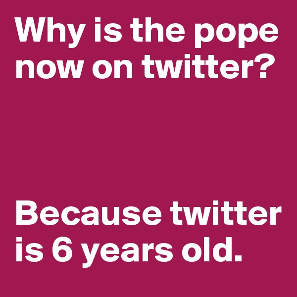 Why is the pope now on twitter?



Because twitter is 6 years old. 