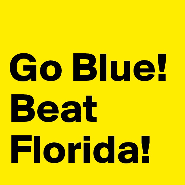 
Go Blue! Beat Florida!
