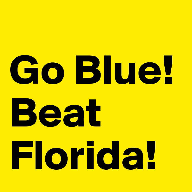 
Go Blue! Beat Florida!