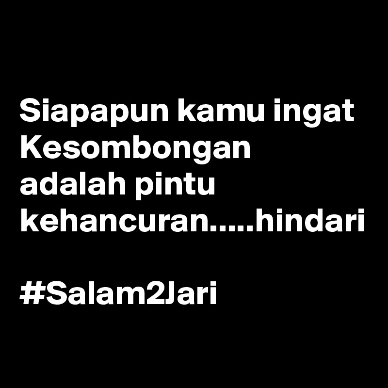 

Siapapun kamu ingat Kesombongan adalah pintu kehancuran.....hindari

#Salam2Jari 
