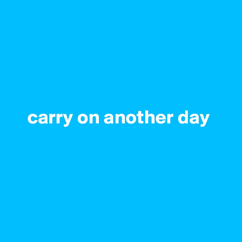 




    carry on another day




