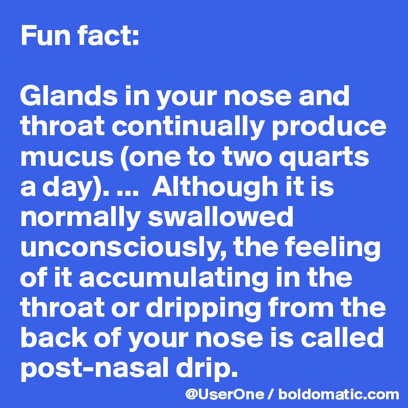 Fun fact: Glands in your nose and throat continually produce mucus (one ...