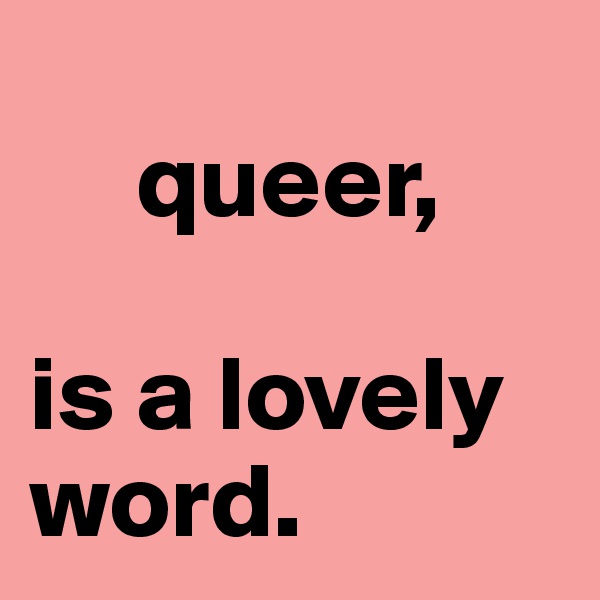 
     queer,

is a lovely word.