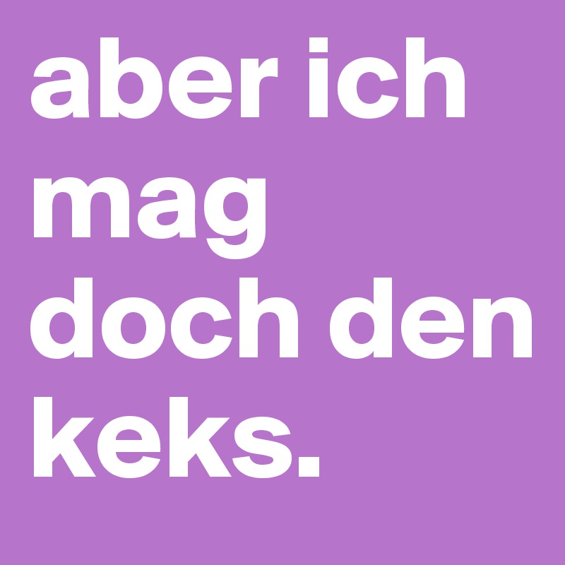 Aber Ich Mag Doch Den Keks Post By Kelmisuricate On Boldomatic